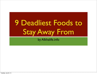 9 Deadliest Foods to
Stay Away From
by Alkhalife.info
Tuesday, July 22, 14
 