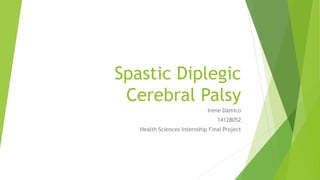 Spastic Diplegic
Cerebral Palsy
Irene Damico
14128052
Health Sciences Internship Final Project
 