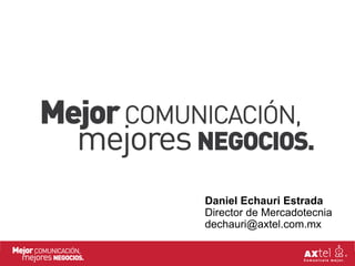 Daniel Echauri Estrada
Director de Mercadotecnia
dechauri@axtel.com.mx
 
