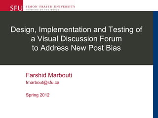 Design, Implementation and Testing of
a Visual Discussion Forum
to Address New Post Bias
Farshid Marbouti
fmarbout@sfu.ca
Spring 2012
 