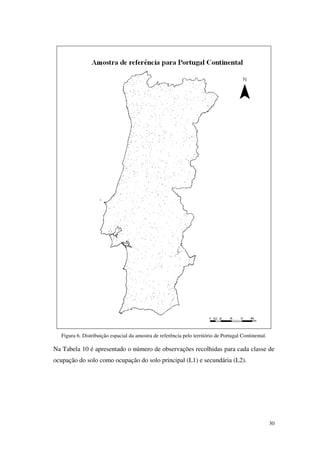 30
Figura 6. Distribuição espacial da amostra de referência pelo território de Portugal Continental.
Na Tabela 10 é apresentado o número de observações recolhidas para cada classe de
ocupação do solo como ocupação do solo principal (L1) e secundária (L2).
 