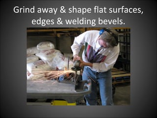 Grind away & shape flat surfaces,
edges & welding bevels.
 