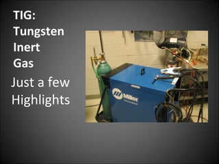 TIG:
Tungsten
Inert
Gas
Just a few
Highlights
 