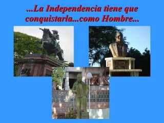 ...La Independencia tiene que conquistarla...como Hombre... 
