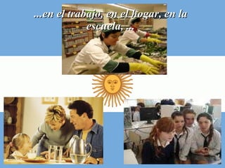...en el trabajo, en el hogar, en la escuela, ... 