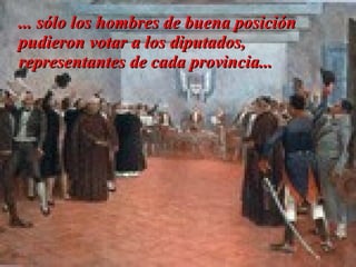 ... sólo los hombres de buena posición pudieron votar a los diputados, representantes de cada provincia... 