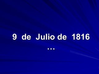 9  de  Julio de  1816 …   