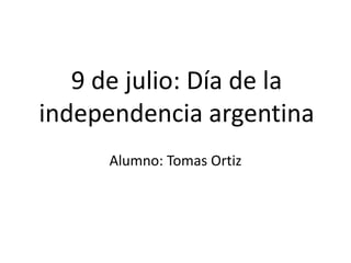 9 de julio: Día de la
independencia argentina
Alumno: Tomas Ortiz
 