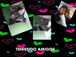 TENIENDO AMIGOS
 