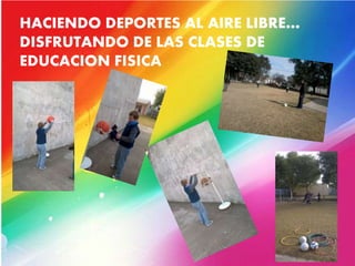 HACIENDO DEPORTES AL AIRE LIBRE…
DISFRUTANDO DE LAS CLASES DE
EDUCACION FISICA
 