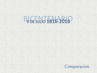 BICENTENARIO9 DE JULIO 1816-2016
Comparacion
 