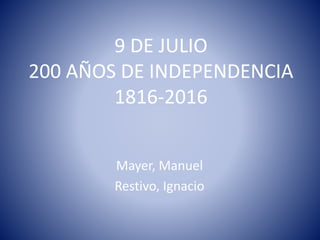 9 DE JULIO
200 AÑOS DE INDEPENDENCIA
1816-2016
Mayer, Manuel
Restivo, Ignacio
 