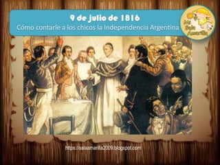9 de julio de 1816
Cómo contarle a los chicos la Independencia Argentina
https://salaamarilla2009.blogspot.com
 