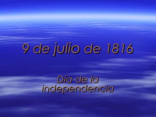 9 de9 de juliojulio de 1816de 1816
Día de laDía de la
independenciaindependencia
 