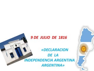 9 DE JULIO DE 1816
«DECLARACION
DE LA
INDEPENDENCIA ARGENTINA»
ARGENTINA»
 