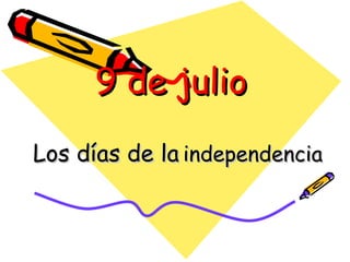 9 de julio  Los días de la   independencia 