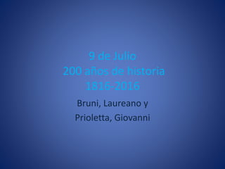 9 de Julio
200 años de historia
1816-2016
Bruni, Laureano y
Prioletta, Giovanni
 