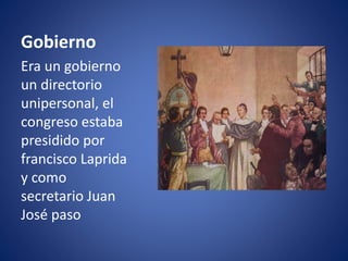 Gobierno
Era un gobierno
un directorio
unipersonal, el
congreso estaba
presidido por
francisco Laprida
y como
secretario Juan
José paso
 
