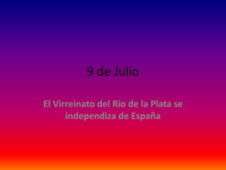 9 de Julio
El Virreinato del Rio de la Plata se
independiza de España
 