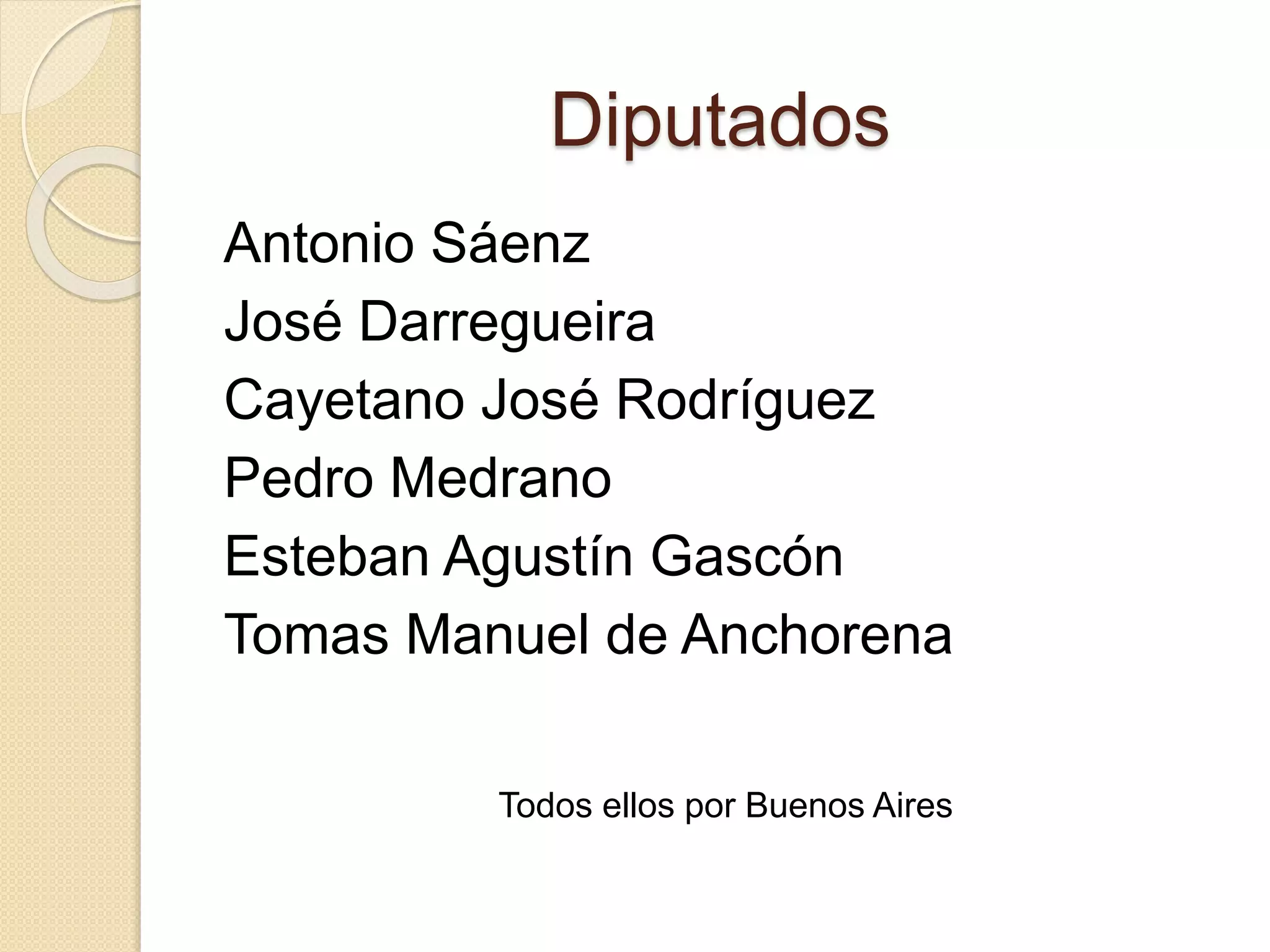 Diputados
Antonio Sáenz
José Darregueira
Cayetano José Rodríguez
Pedro Medrano
Esteban Agustín Gascón
Tomas Manuel de Anchorena
Todos ellos por Buenos Aires