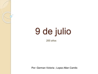 9 de julio
200 años
Por: German Victoria ; Lopez Allan Camilo
 