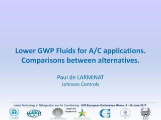 Latest Technology in Refrigeration and Air Conditioning - XVII European Conference Milano, 9 - 10 June 2017
Lower GWP Fluids for A/C applications.
Comparisons between alternatives.
Paul de LARMINAT
Johnson Controls
 