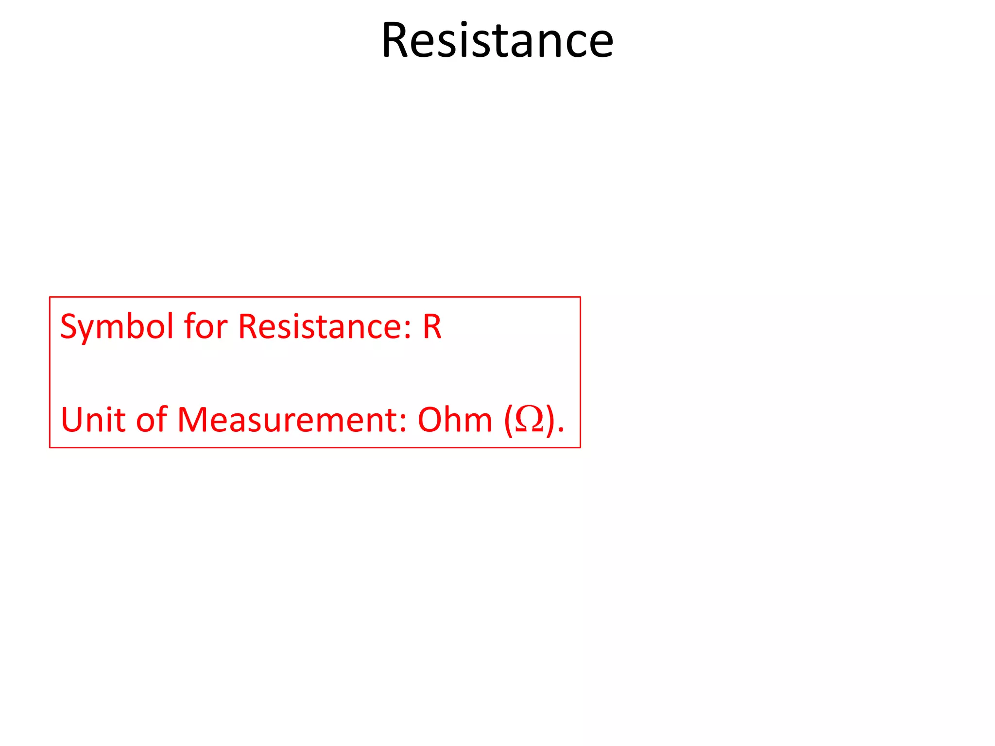 Resistance




Symbol for Resistance: R

Unit of Measurement: Ohm ( ).
 