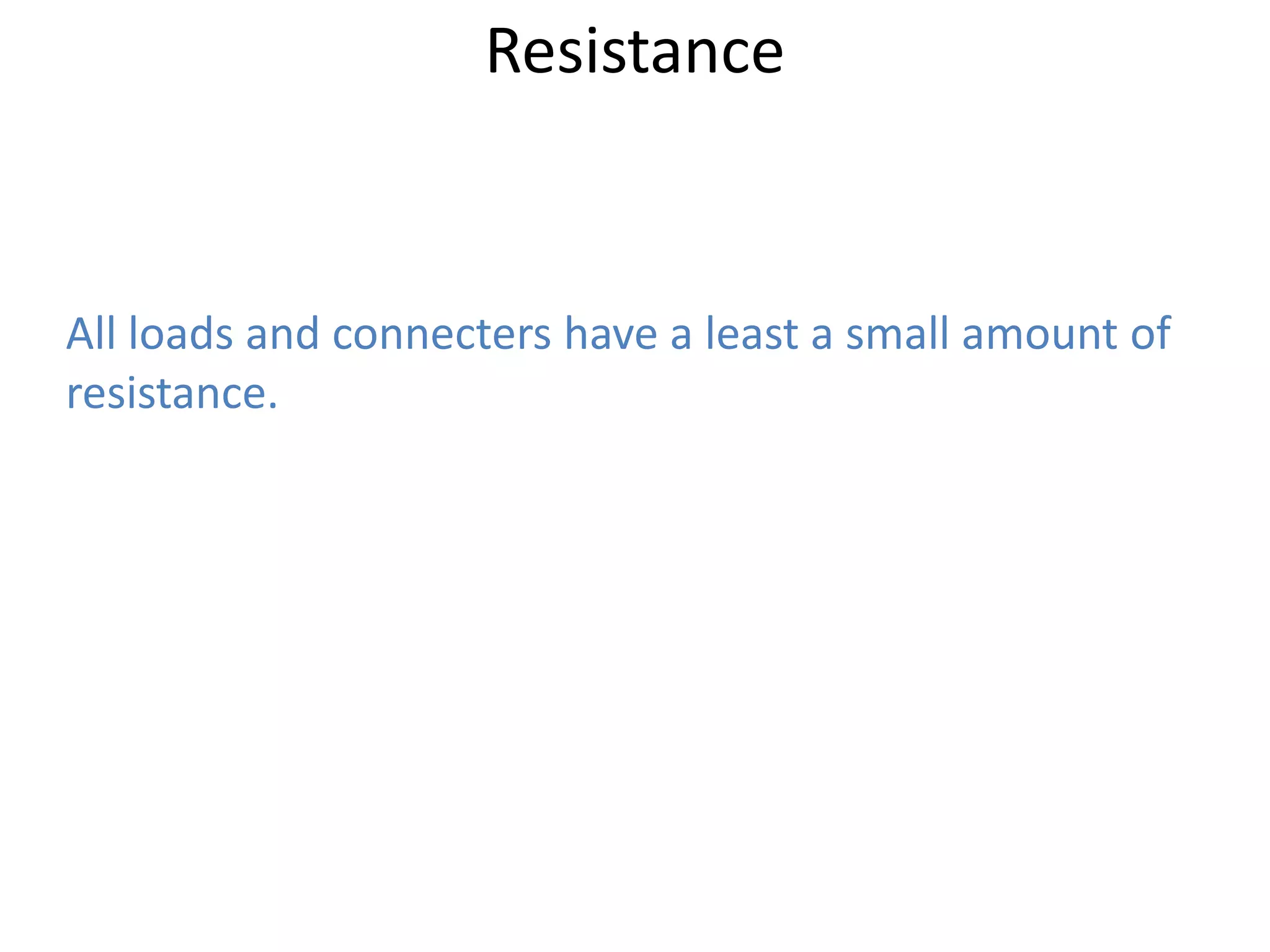 Resistance


All loads and connecters have a least a small amount of
resistance.
 