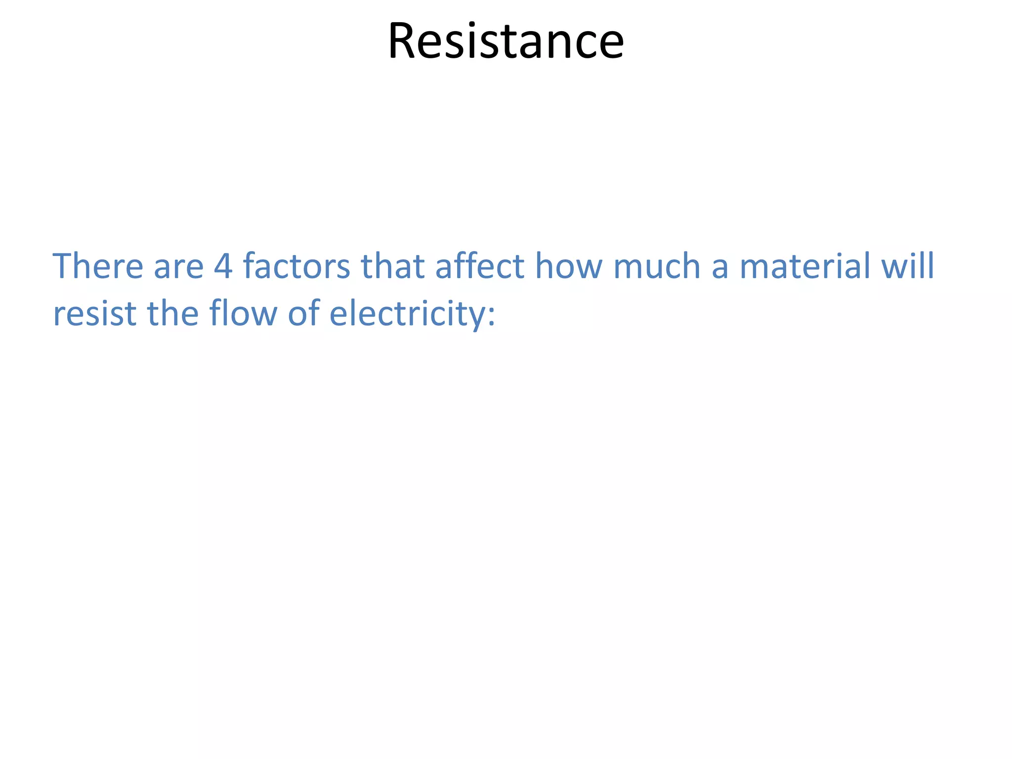 Resistance


There are 4 factors that affect how much a material will
resist the flow of electricity:
 