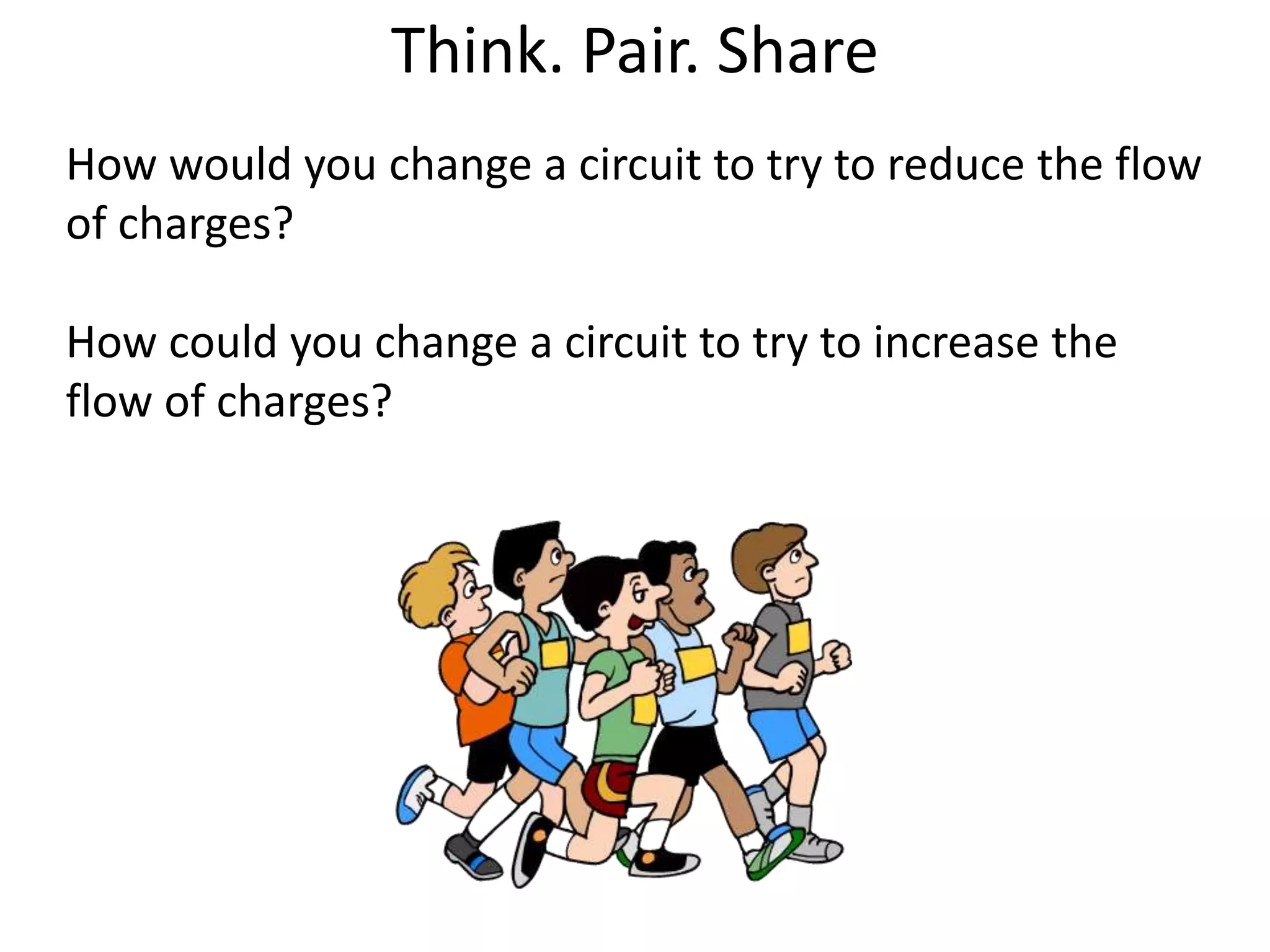Think. Pair. Share
How would you change a circuit to try to reduce the flow
of charges?

How could you change a circuit to try to increase the
flow of charges?
 