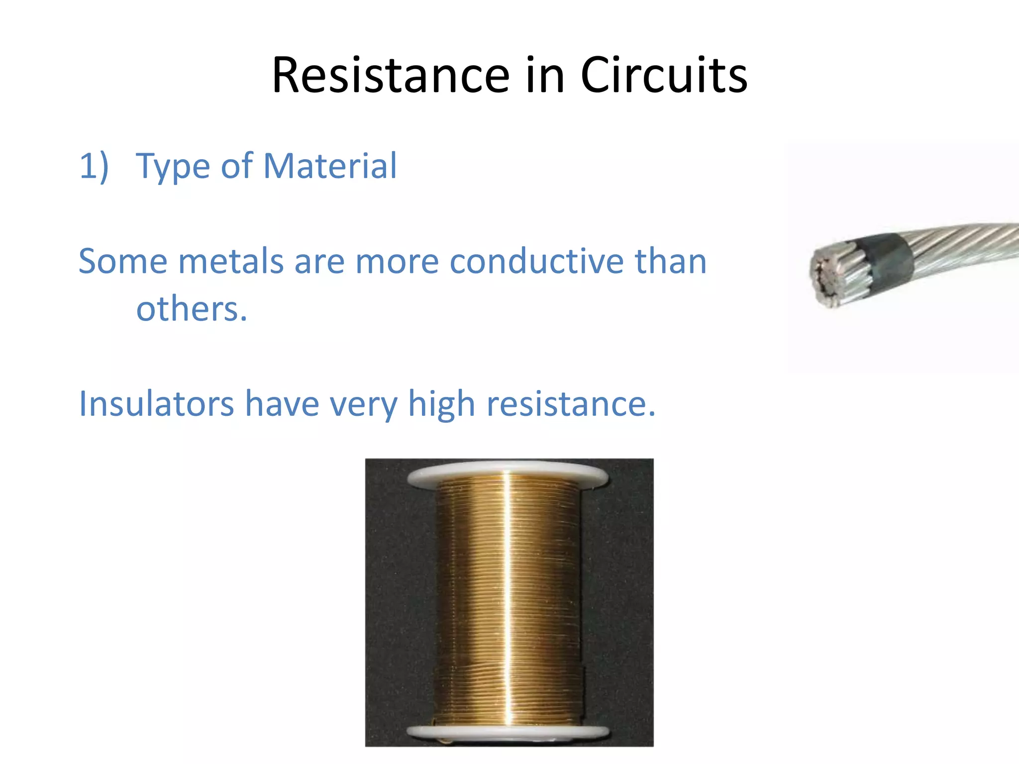 Resistance in Circuits
1) Type of Material

Some metals are more conductive than
   others.

Insulators have very high resistance.
 