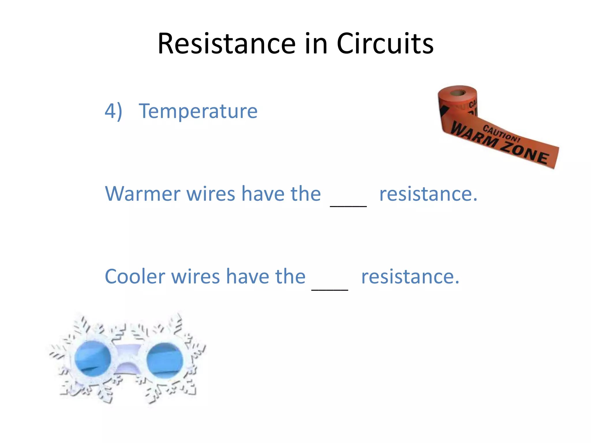 Resistance in Circuits
4) Temperature


Warmer wires have the most resistance.
                      _____




Cooler wires have the _____ resistance.
                      least
 