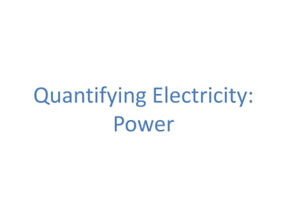Quantifying Electricity:
        Power
 