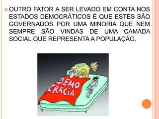  OUTRO FATOR A SER LEVADO EM CONTA NOS
ESTADOS DEMOCRÁTICOS É QUE ESTES SÃO
GOVERNADOS POR UMA MINORIA QUE NEM
SEMPRE SÃO VINDAS DE UMA CAMADA
SOCIAL QUE REPRESENTA A POPULAÇÃO.
 