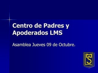 Centro de Padres y
Apoderados LMS
Asamblea Jueves 09 de Octubre.
 