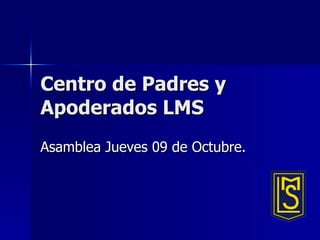 Centro de Padres y Apoderados LMS Asamblea Jueves 09 de Octubre. 