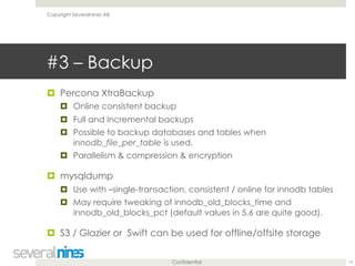 Confidential 
#3 – Backup 
! Percona XtraBackup 
! Online consistent backup 
! Full and Incremental backups 
! Possible to...