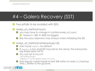 Copyright Severalnines AB 
#4 – Galera Recovery (SST) 
! Two pitfalls to be avoided with SSTs: 
! wsrep_sst_method=rsync 
...