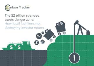 CO
2
CO2
CO
2
CO2
The $2 trillion stranded
assets danger zone:
How fossil fuel firms risk
destroying investor returns
Initiative
arbon Tracker
 