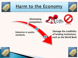 Eliminating
competitors
Reduction in quality
standards.
Damage the credibility
of lending institutions,
such as the World Bank
 