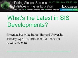 What's the Latest in SIS
Developments?
Presented by: Mike Burke, Harvard University
Tuesday, April 14, 2015 1:00 PM - 2:00 PM
Session ID 3210
 