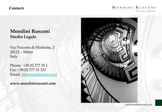 www.mondinirusconi.com
Mondini Rusconi
Studio Legale
Via Visconti di Modrone, 2
20122 – Milan
Italy
Phone: +39.02.777 35 1
Fax: +39.02.777 35 333
Email: info@mondinirusconi.it
www.mondinirusconi.com
Contacts
 