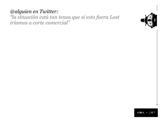 @alguien en Twitter:
“la situación está tan tensa que si esto fuera Lost
iríamos a corte comercial”




                                                      +
 