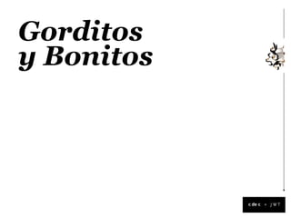 Gorditos
y Bonitos




            +
 