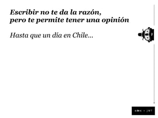 Escribir no te da la razón,
pero te permite tener una opinión

Hasta que un día en Chile...




                                    +
 