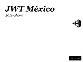 JWT México
2011-ahora




             +
 