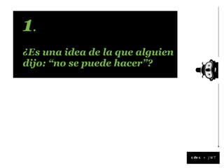1.
¿Es una idea de la que alguien
dijo: “no se puede hacer”?




                                 +
 