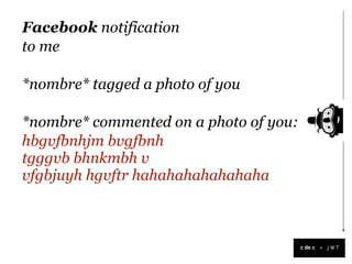 Facebook notification
to me

*nombre* tagged a photo of you

*nombre* commented on a photo of you:
hbgvfbnhjm bvgfbnh
tgggvb bhnkmbh v
vfgbjuyh hgvftr hahahahahahahaha



                                        +
 