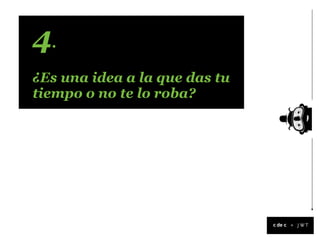 4.
¿Es una idea a la que das tu
tiempo o no te lo roba?




                               +
 