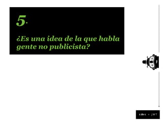5.
¿Es una idea de la que habla
gente no publicista?




                               +
 